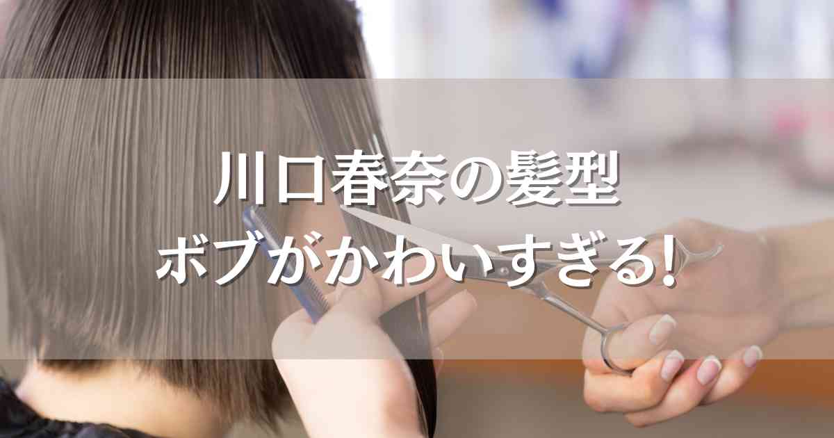 川口春奈の髪型でボブヘアーのオーダー方法やセット方法を解説