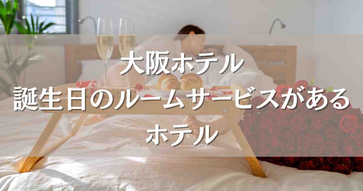 大阪のホテルで誕生日のルームサービスプランがあるホテル6選！飾り付けしてくれるホテルも